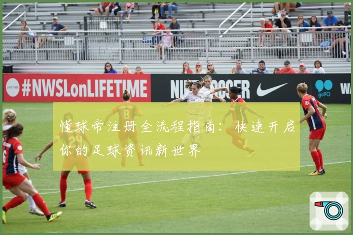 懂球帝注册全流程指南：快速开启你的足球资讯新世界