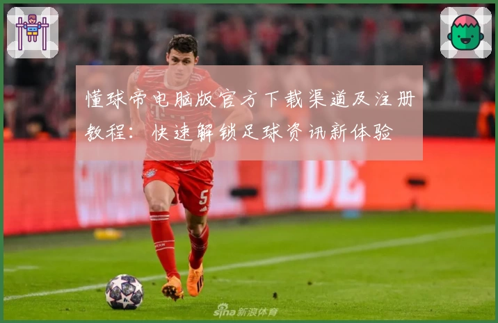 懂球帝电脑版官方下载渠道及注册教程：快速解锁足球资讯新体验