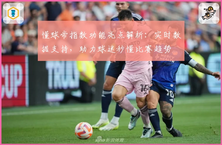 懂球帝指数功能亮点解析：实时数据支持，助力球迷秒懂比赛趋势