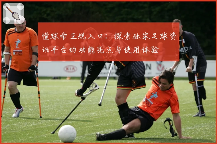 懂球帝正规入口：探索独家足球资讯平台的功能亮点与使用体验