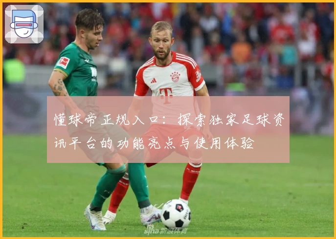 懂球帝正规入口：探索独家足球资讯平台的功能亮点与使用体验