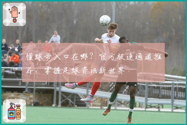 懂球帝入口在哪？官方极速通道推荐，掌握足球资讯新世界