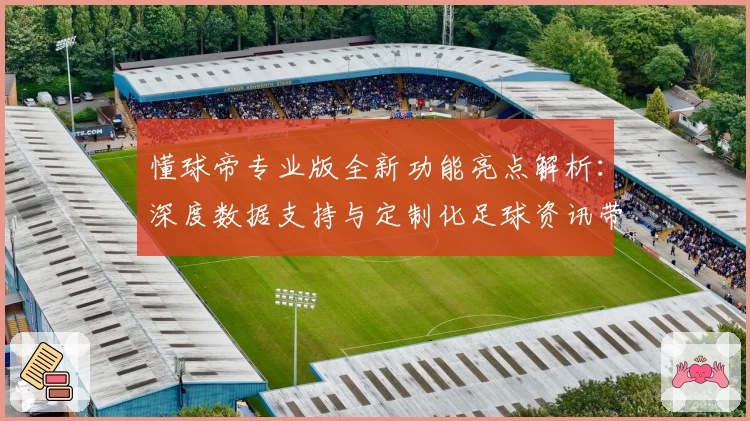 懂球帝专业版全新功能亮点解析:深度数据支持与定制化足球资讯带来极致体验