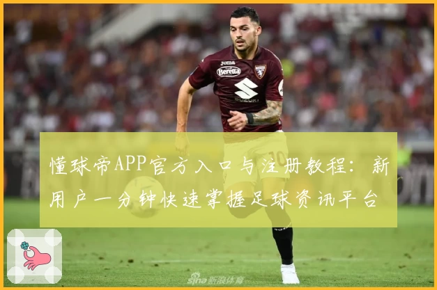 懂球帝APP官方入口与注册教程:新用户一分钟快速掌握足球资讯平台