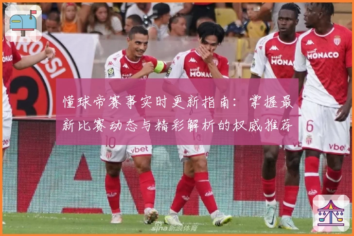 懂球帝赛事实时更新指南：掌握最新比赛动态与精彩解析的权威推荐