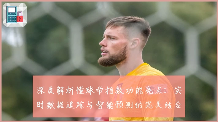 深度解析懂球帝指数功能亮点：实时数据追踪与智能预测的完美结合