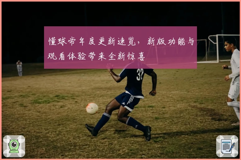 懂球帝年度更新速览，新版功能与观看体验带来全新惊喜