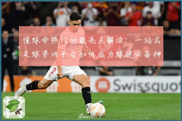 懂球帝热门功能亮点解读：一站式足球资讯平台如何成为球迷必备神器