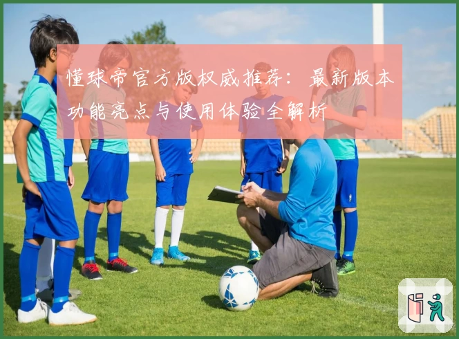 懂球帝官方版权威推荐：最新版本功能亮点与使用体验全解析