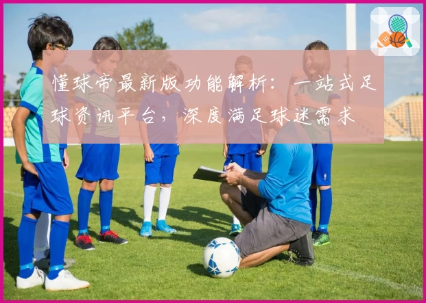 懂球帝最新版功能解析：一站式足球资讯平台，深度满足球迷需求