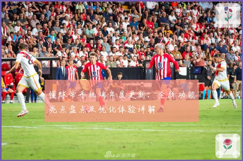 懂球帝手机端年度更新：全新功能亮点盘点及优化体验详解