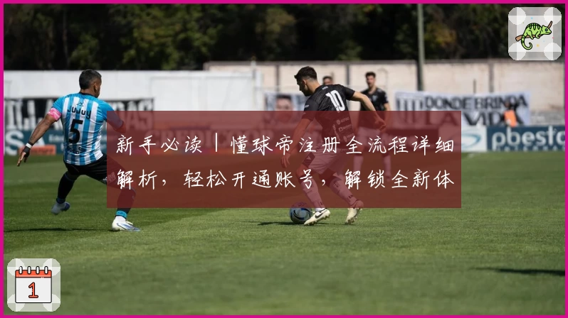 新手必读｜懂球帝注册全流程详细解析，轻松开通账号，解锁全新体验