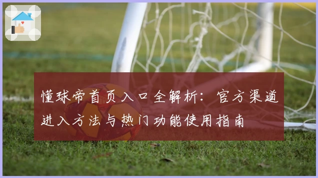 懂球帝首页入口全解析：官方渠道进入方法与热门功能使用指南