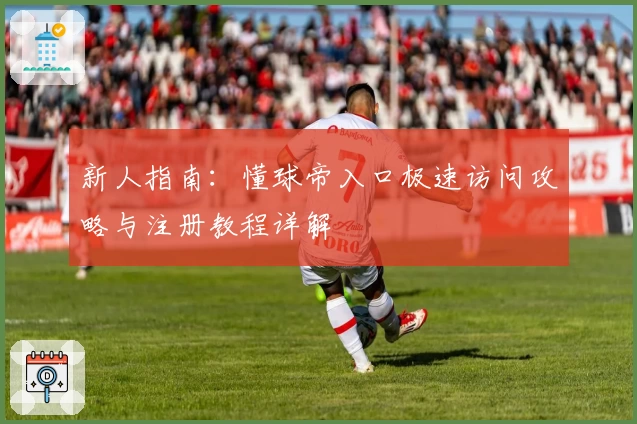 新人指南：懂球帝入口极速访问攻略与注册教程详解
