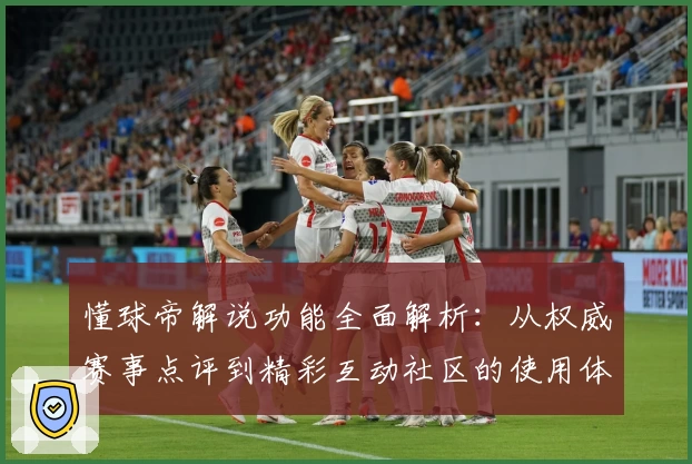 懂球帝解说功能全面解析：从权威赛事点评到精彩互动社区的使用体验详解