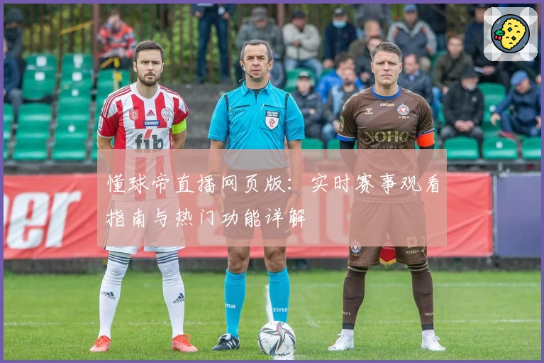 懂球帝直播网页版：实时赛事观看指南与热门功能详解