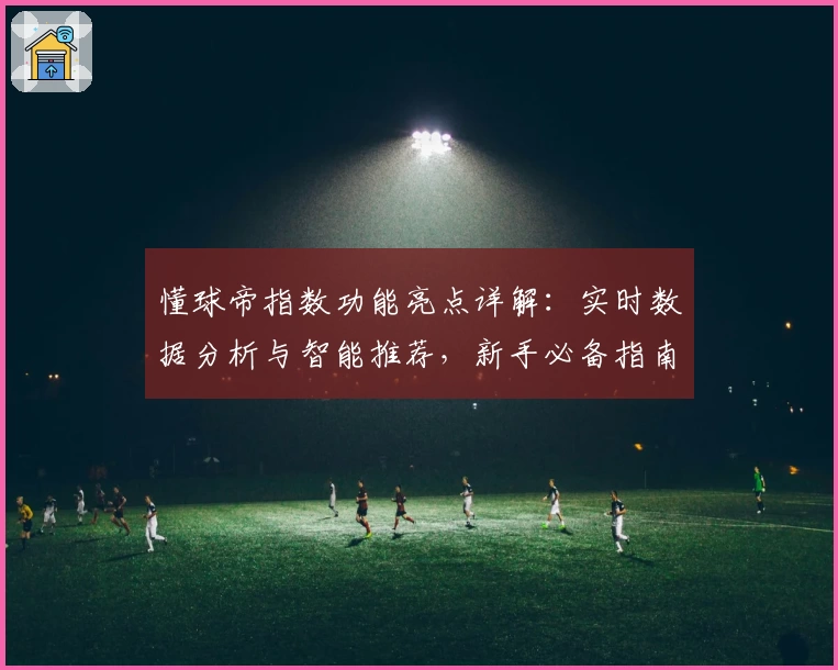 懂球帝指数功能亮点详解：实时数据分析与智能推荐，新手必备指南