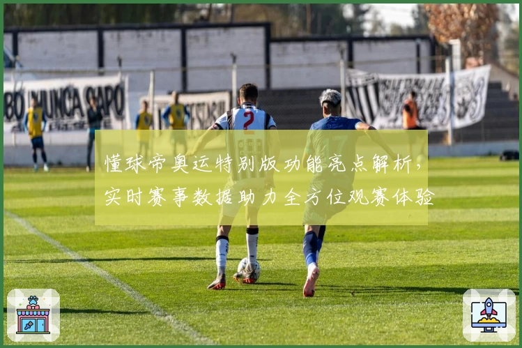 懂球帝奥运特别版功能亮点解析，实时赛事数据助力全方位观赛体验