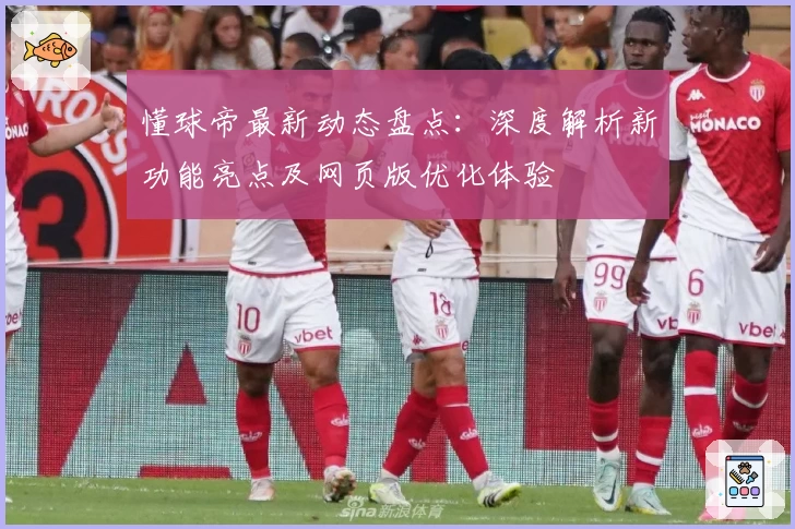 懂球帝最新动态盘点：深度解析新功能亮点及网页版优化体验