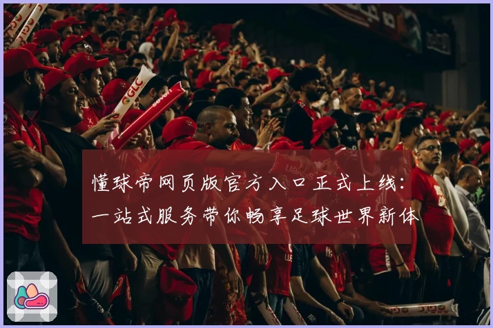 懂球帝网页版官方入口正式上线:一站式服务带你畅享足球世界新体验