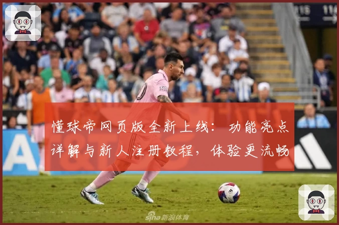 懂球帝网页版全新上线：功能亮点详解与新人注册教程，体验更流畅的足球资讯平台
