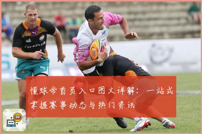 懂球帝首页入口图文详解：一站式掌握赛事动态与热门资讯