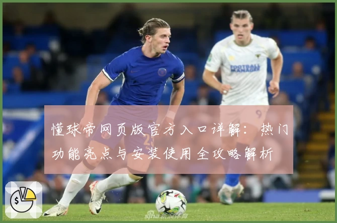 懂球帝网页版官方入口详解:热门功能亮点与安装使用全攻略解析