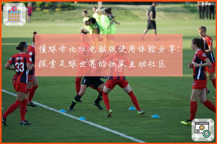 懂球帝论坛电脑版使用体验分享：探索足球世界的独家互动社区