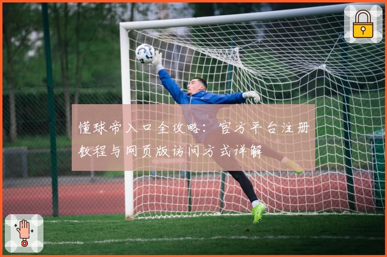 懂球帝入口全攻略：官方平台注册教程与网页版访问方式详解