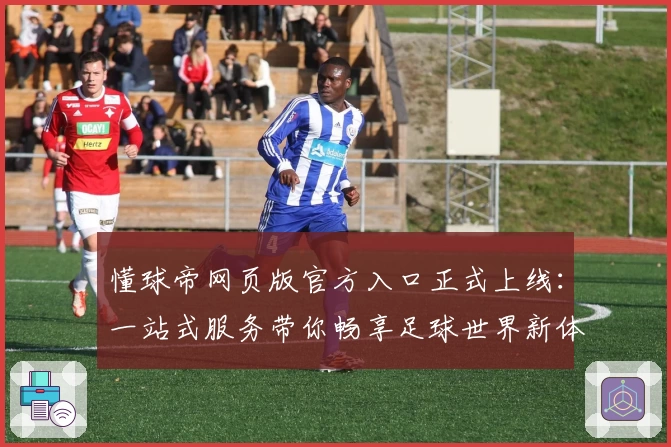 懂球帝网页版官方入口正式上线：一站式服务带你畅享足球世界新体验