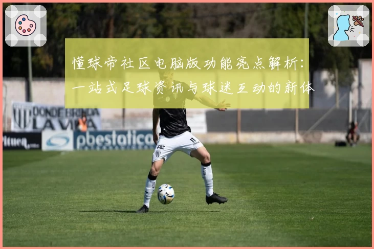 懂球帝社区电脑版功能亮点解析：一站式足球资讯与球迷互动的新体验