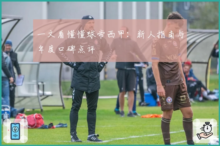 一文看懂懂球帝西甲：新人指南与年度口碑点评