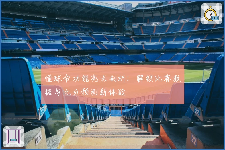 懂球帝功能亮点剖析：解锁比赛数据与比分预测新体验