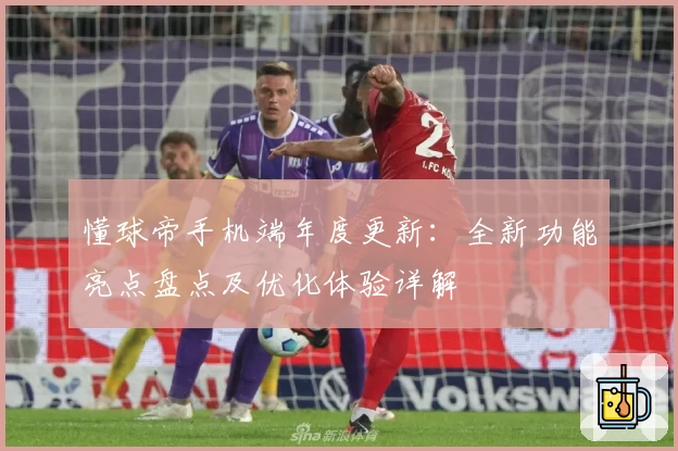 懂球帝手机端年度更新：全新功能亮点盘点及优化体验详解