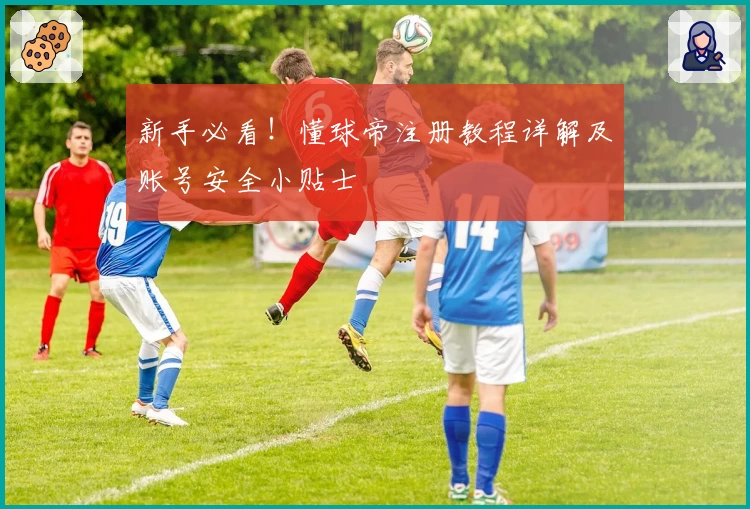 新手必看！懂球帝注册教程详解及账号安全小贴士