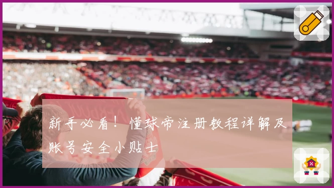 新手必看！懂球帝注册教程详解及账号安全小贴士